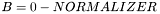 $B = 0 - NORMALIZER$